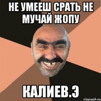 Не умееш срать не мучай жопу Калиев.Э