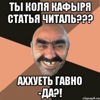 ТЫ КОЛЯ КАФЫРЯ СТАТЬЯ ЧИТАЛЬ??? АХХУЕТЬ ГАВНО -ДА?!