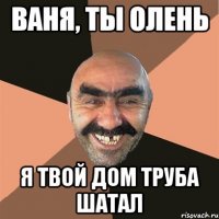 ваня, ты олень я твой дом труба шатал