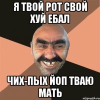 Я ТВОЙ РОТ СВОЙ ХУЙ ЕБАЛ ЧИХ-ПЫХ ЙОП ТВАЮ МАТЬ