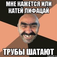 мне кажется или катей лифацай трубы шатают