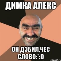 Димка Алекс Он Дэбил,чес слово:*:D