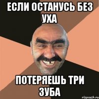 Если останусь без уха Потеряешь три зуба
