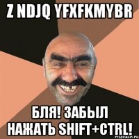 z ndjq yfxfkmybr БЛЯ! ЗАБЫЛ НАЖАТЬ SHIFT+CTRL!