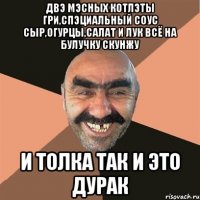 двэ мэсных котлэты гри,спэциальный соус сыр,огурцы,салат и лук всё на булучку скунжу и толка так и это дурак