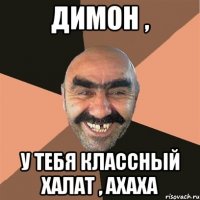 Димон , у тебя классный халат , ахаха
