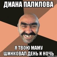 Диана Палилова я твою маму шинковал день и ночь
