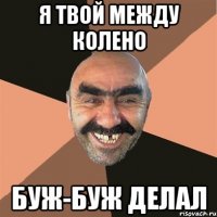 Я твой между колено Буж-буж делал