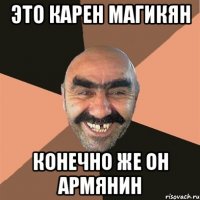 это карен магикян конечно же он армянин