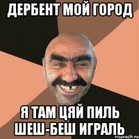 Дербент мой город я там цяй пиль шеш-беш играль