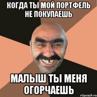 Когда ты мой портфель не покупаешь малыш ты меня огорчаешь