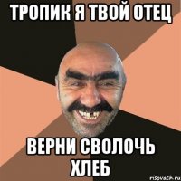 Тропик я твой отец Верни сволочь хлеб
