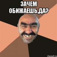 Зачем обижаешь,да? 