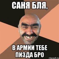 саня бля, в армии тебе пизда бро