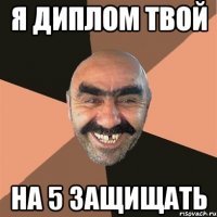 Я ДИПЛОМ ТВОЙ НА 5 ЗАЩИЩАТЬ