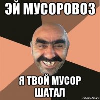 эй мусоровоз я твой мусор шатал