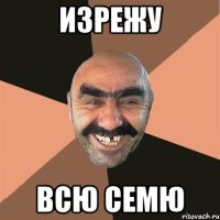 изрежу всю семю