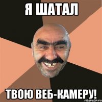 я шатал твою веб-камеру!