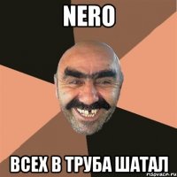 NERO Всех в труба шатал