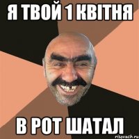 Я твой 1 квітня в рот шатал