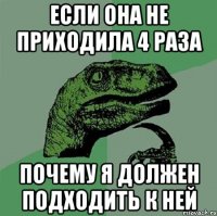 если она не приходила 4 раза почему я должен подходить к ней