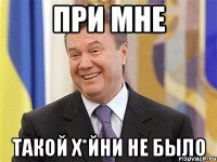 При мне такой х*йни не было