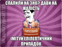спалили на зно? дави на жалість імітуй епілептичний припадок