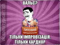 вальс? тільки імпровізація, тільки хардкор