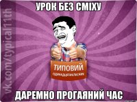 урок без сміху даремно прогаяний час