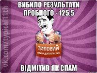 вибило результати пробного - 125,5 відмітив як спам