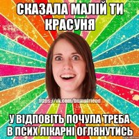 сказала малій ти красуня у відповіть почула треба в псих лікарні оглянутись