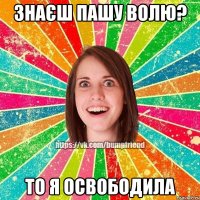 Знаєш Пашу Волю? То я освободила