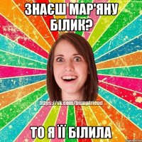 Знаєш Мар'яну Білик? То я її білила