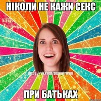 Ніколи не кажи СЕКС при батьках