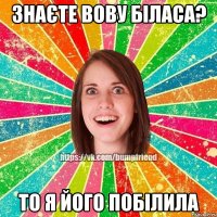 Знаєте Вову Біласа? То я його побілила