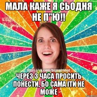 Мала каже Я сьодня не п"ю!! Через 3 часа просить понести, бо сама іти не може