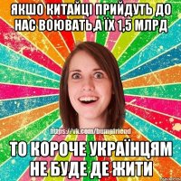 якшо китайці прийдуть до нас воювать,а їх 1,5 млрд то короче українцям не буде де жити