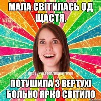 Мала світилась од щастя, потушила з вертухі больно ярко світило