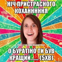 ніч пристрасного коханннння о буратіно ти був кращий....... (5хв)