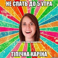 Не спать до 5 утра Тіпічна Каріна