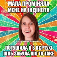 МАЛА ПРОМІНЯЛА МЕНЕ НА ІНДІКОТА ПОТУШИЛА ЇЇ З ВЄРТУХІ ШОБ ЗАБУЛА ШО ТО ТАКЕ