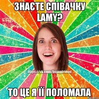 Знаєте співачку LAMY? ТО ЦЕ Я ЇЇ ПОЛОМАЛА