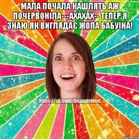 мала почала кашлять аж почервоніла---ахахах-- тепер я знаю як виглядає жопа бабуїна! 