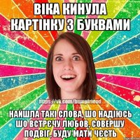 Віка кинула картінку з буквами найшла такі слова, шо надіюсь шо встрєчу любов, совершу подвіг, буду мати чєсть