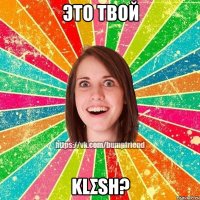 ЭТО ТВОЙ KLΣSH?