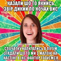 казали шо то якийсь звір дикий по ночах виє спочатку напкгались а потім згадали шо то ми з малою на кастінг в ікс фактор готуємся