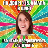 На дворі +15, а мала в шубі Ібо нехай продовжуують завідувать