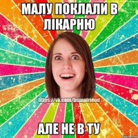 Малу поклали в лікарню але не в ту