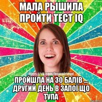 Мала рышила пройти тест IQ пройшла на 30 балів ... другий день в запої що тупа