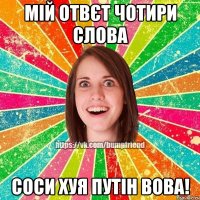 МІЙ ОТВЄТ ЧОТИРИ СЛОВА СОСИ ХУЯ ПУТІН ВОВА!